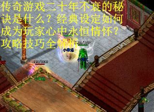 传奇游戏二十年不衰的秘诀是什么？经典设定如何成为玩家心中永恒情怀？攻略技巧全解析