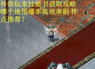 传奇玩家技能书获取攻略哪个地图爆率高效率刷书点推荐？