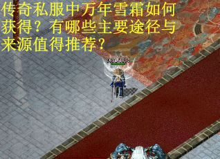 传奇私服中万年雪霜如何获得？有哪些主要途径与来源值得推荐？
