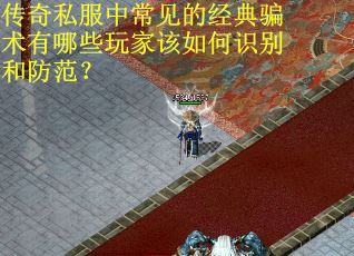 传奇私服中常见的经典骗术有哪些玩家该如何识别和防范？