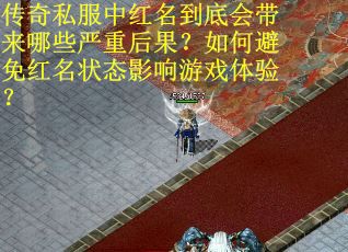 传奇私服中红名到底会带来哪些严重后果？如何避免红名状态影响游戏体验？