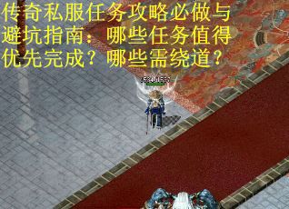 传奇私服任务攻略必做与避坑指南：哪些任务值得优先完成？哪些需绕道？