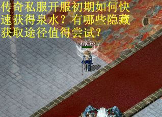 传奇私服开服初期如何快速获得泉水？有哪些隐藏获取途径值得尝试？