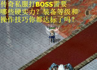 传奇私服打BOSS需要哪些硬实力？装备等级和操作技巧你都达标了吗？