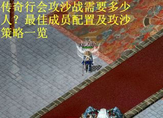 传奇行会攻沙战需要多少人？最佳成员配置及攻沙策略一览
