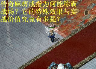 传奇麻痹戒指为何能称霸战场？它的特殊效果与实战价值究竟有多强？