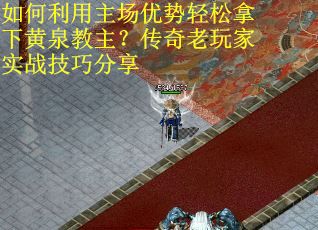 如何利用主场优势轻松拿下黄泉教主？传奇老玩家实战技巧分享