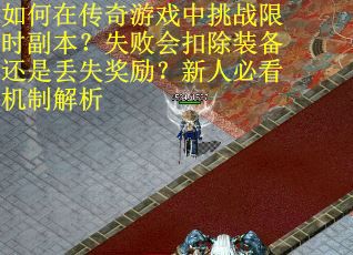 如何在传奇游戏中挑战限时副本？失败会扣除装备还是丢失奖励？新人必看机制解析