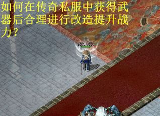 如何在传奇私服中获得武器后合理进行改造提升战力？