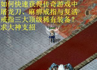 如何快速获得传奇游戏中屠龙刀、麻痹戒指与复活戒指三大顶级稀有装备？求大神支招