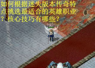 如何根据迷失版本传奇特点挑选最适合的英雄职业？核心技巧有哪些？