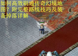 如何高效刷通传奇幻境地图？附完整路线技巧及装备掉落详解