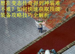 想在变态传奇得到神装难不难？如何快速获取顶级装备攻略技巧全解析
