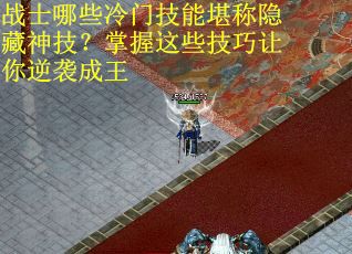 战士哪些冷门技能堪称隐藏神技？掌握这些技巧让你逆袭成王