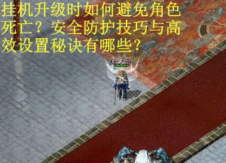 挂机升级时如何避免角色死亡？安全防护技巧与高效设置秘诀有哪些？