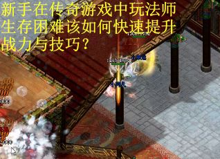 新手在传奇游戏中玩法师生存困难该如何快速提升战力与技巧？