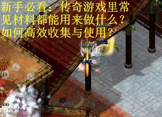 新手必看：传奇游戏里常见材料都能用来做什么？如何高效收集与使用？