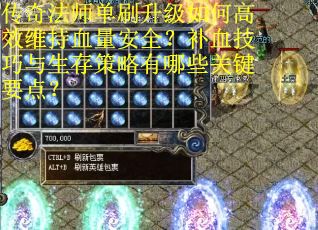 传奇法师单刷升级如何高效维持血量安全？补血技巧与生存策略有哪些关键要点？