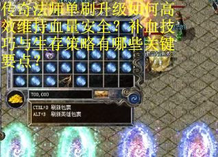 传奇法师单刷升级如何高效维持血量安全？补血技巧与生存策略有哪些关键要点？
