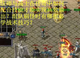 法师与战士在传奇中如何配合技能才能实现高效输出？组队刷怪时有哪些必学战术技巧？