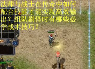 法师与战士在传奇中如何配合技能才能实现高效输出？组队刷怪时有哪些必学战术技巧？