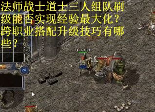法师战士道士三人组队刷级能否实现经验最大化？跨职业搭配升级技巧有哪些？