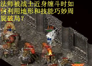 法师被战士近身缠斗时如何利用地形和技能巧妙周旋破局？