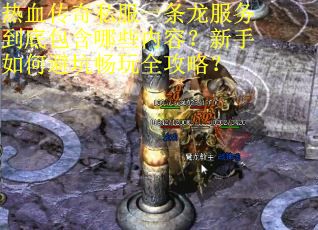 热血传奇私服一条龙服务到底包含哪些内容？新手如何避坑畅玩全攻略？