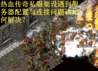 热血传奇私服架设遇到服务器配置与连接问题该如何解决？