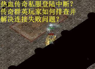 热血传奇私服登陆中断？传奇群英玩家如何排查并解决连接失败问题？