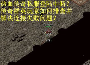 热血传奇私服登陆中断？传奇群英玩家如何排查并解决连接失败问题？