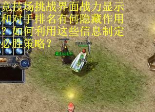 竞技场挑战界面战力显示和对手排名有何隐藏作用？如何利用这些信息制定必胜策略？
