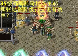 35级嘟嘟传奇玩家单刷哪张地图升级打宝更有效率？