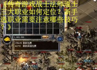 《传奇游戏战士法师道士三大职业如何定位？新手选职业需要注意哪些技巧？》