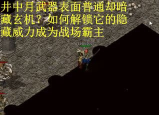 井中月武器表面普通却暗藏玄机？如何解锁它的隐藏威力成为战场霸主