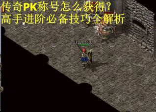 传奇PK称号怎么获得？高手进阶必备技巧全解析