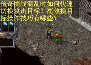 传奇团战混乱时如何快速切换攻击目标？高效换目标操作技巧有哪些？