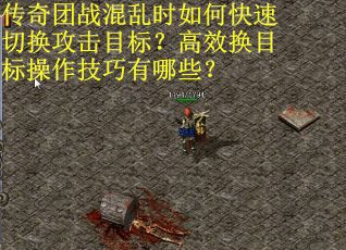 传奇团战混乱时如何快速切换攻击目标？高效换目标操作技巧有哪些？