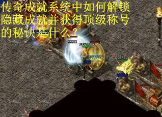 传奇成就系统中如何解锁隐藏成就并获得顶级称号的秘诀是什么？