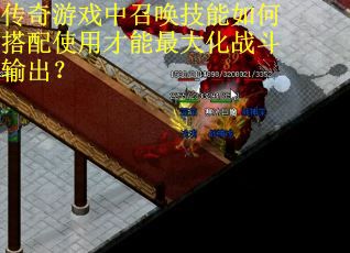 传奇游戏中召唤技能如何搭配使用才能最大化战斗输出？