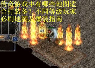 传奇游戏中有哪些地图适合打装备？不同等级玩家必刷地图及爆装指南