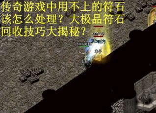 传奇游戏中用不上的符石该怎么处理？大极品符石回收技巧大揭秘？