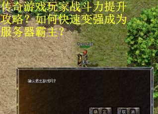 传奇游戏玩家战斗力提升攻略？如何快速变强成为服务器霸主？