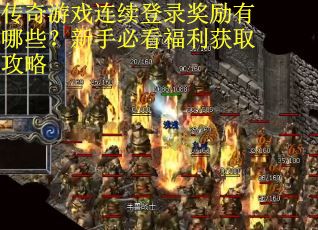 传奇游戏连续登录奖励有哪些？新手必看福利获取攻略