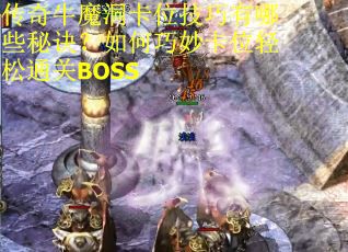 传奇牛魔洞卡位技巧有哪些秘诀？如何巧妙卡位轻松通关BOSS