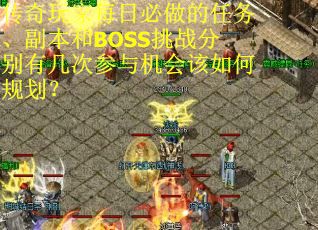 传奇玩家每日必做的任务、副本和BOSS挑战分别有几次参与机会该如何规划？