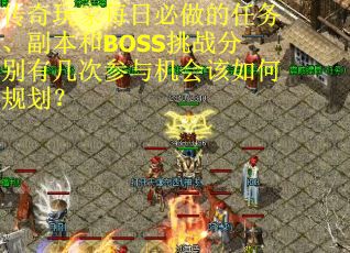 传奇玩家每日必做的任务、副本和BOSS挑战分别有几次参与机会该如何规划？