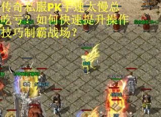 传奇私服PK手速太慢总吃亏？如何快速提升操作技巧制霸战场？