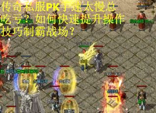 传奇私服PK手速太慢总吃亏？如何快速提升操作技巧制霸战场？