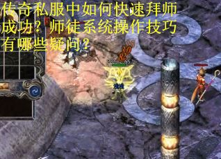 传奇私服中如何快速拜师成功？师徒系统操作技巧有哪些疑问？